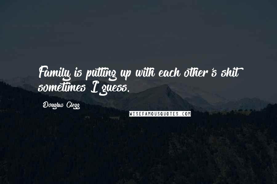 Douglas Clegg Quotes: Family is putting up with each other's shit sometimes I guess.