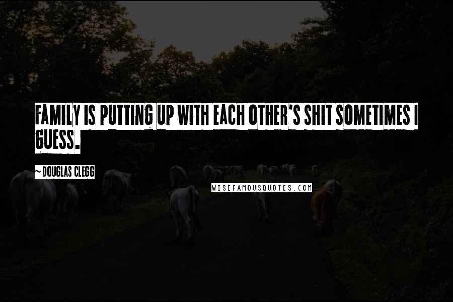 Douglas Clegg Quotes: Family is putting up with each other's shit sometimes I guess.