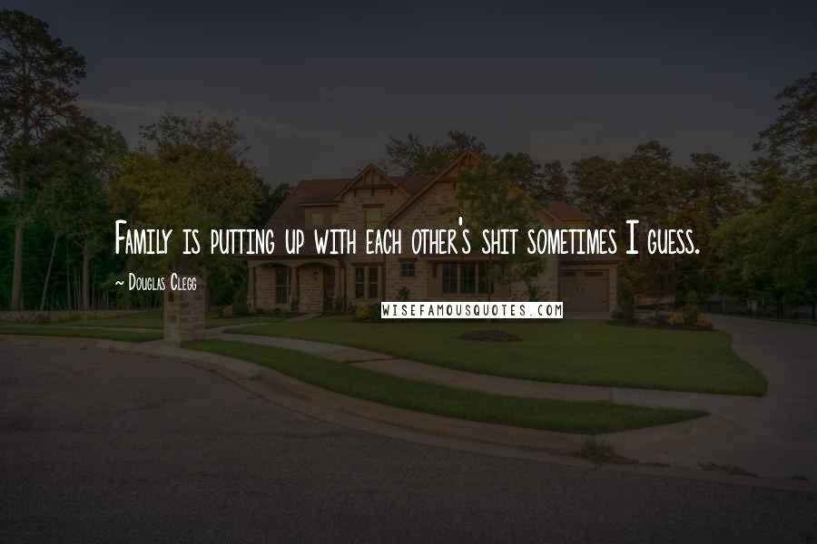 Douglas Clegg Quotes: Family is putting up with each other's shit sometimes I guess.
