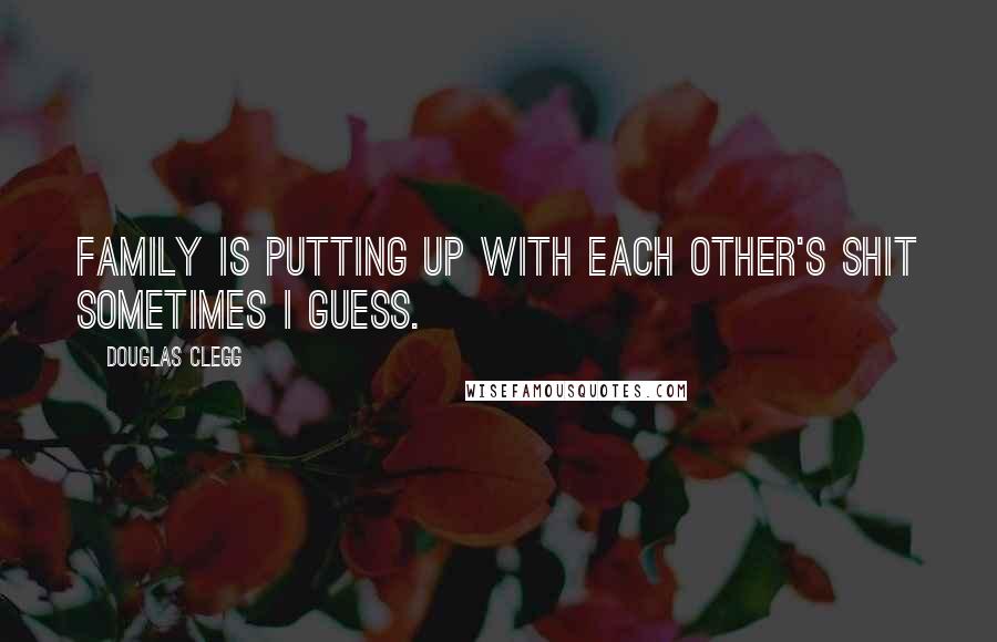 Douglas Clegg Quotes: Family is putting up with each other's shit sometimes I guess.