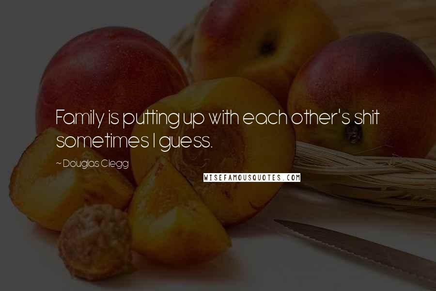 Douglas Clegg Quotes: Family is putting up with each other's shit sometimes I guess.