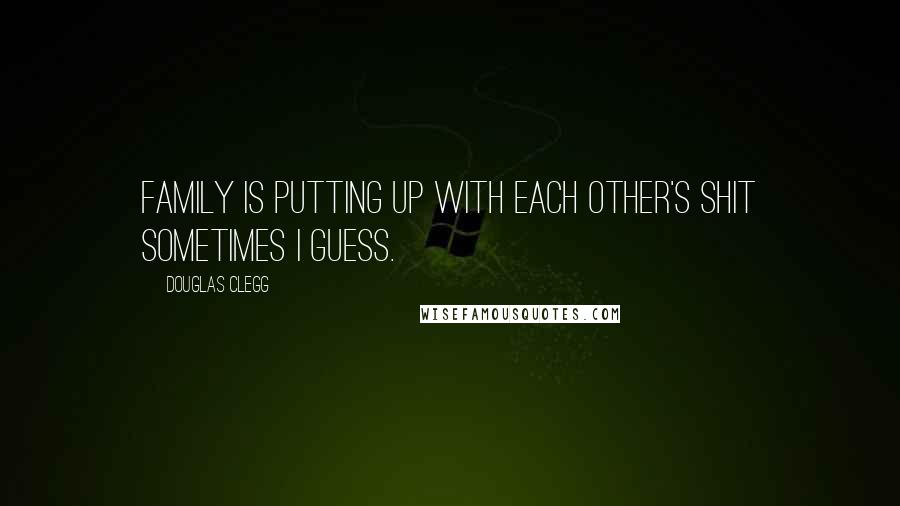 Douglas Clegg Quotes: Family is putting up with each other's shit sometimes I guess.