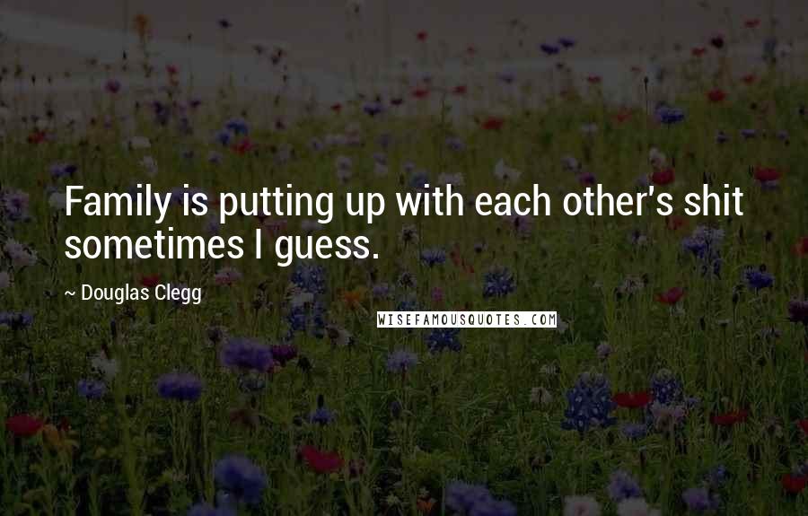 Douglas Clegg Quotes: Family is putting up with each other's shit sometimes I guess.