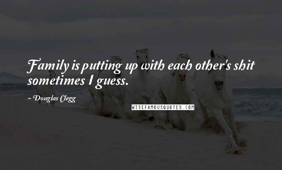 Douglas Clegg Quotes: Family is putting up with each other's shit sometimes I guess.