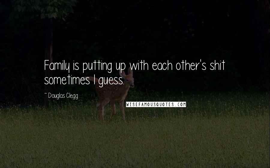 Douglas Clegg Quotes: Family is putting up with each other's shit sometimes I guess.