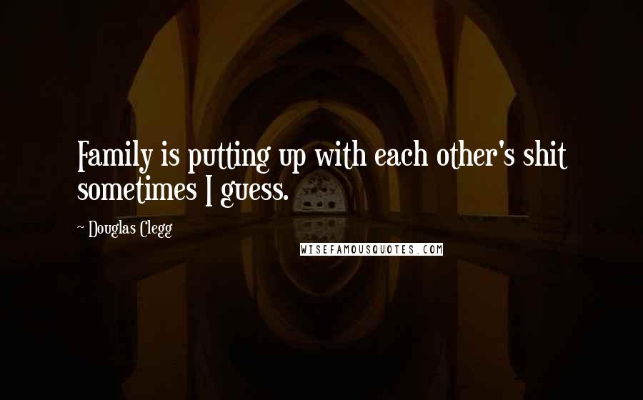 Douglas Clegg Quotes: Family is putting up with each other's shit sometimes I guess.