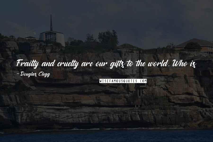 Douglas Clegg Quotes: Frailty and cruelty are our gifts to the world. Who is to say that suffering is not the greatest of all gifts from the gods?