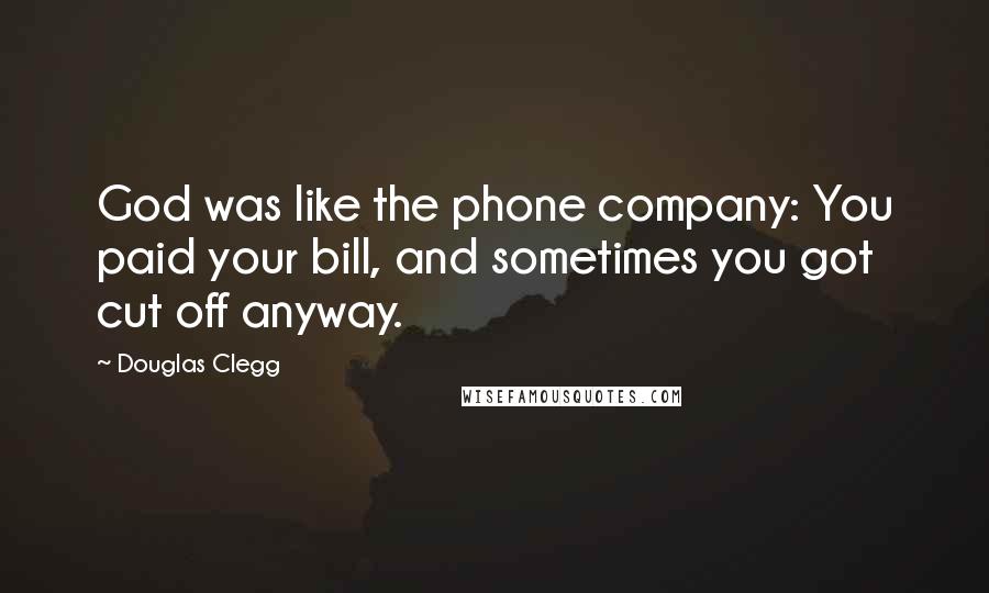 Douglas Clegg Quotes: God was like the phone company: You paid your bill, and sometimes you got cut off anyway.