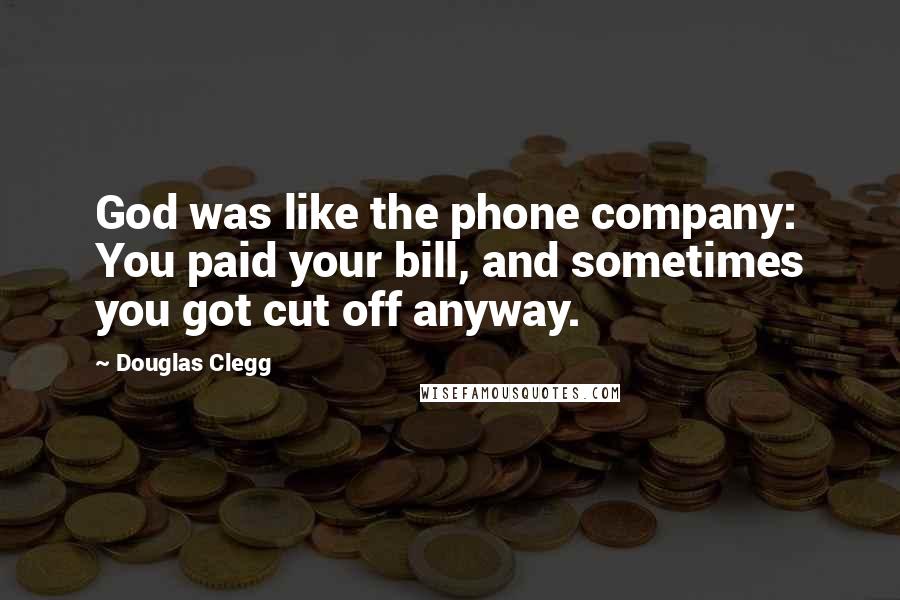 Douglas Clegg Quotes: God was like the phone company: You paid your bill, and sometimes you got cut off anyway.