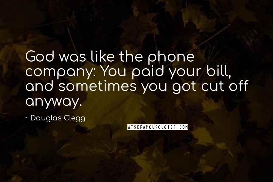 Douglas Clegg Quotes: God was like the phone company: You paid your bill, and sometimes you got cut off anyway.