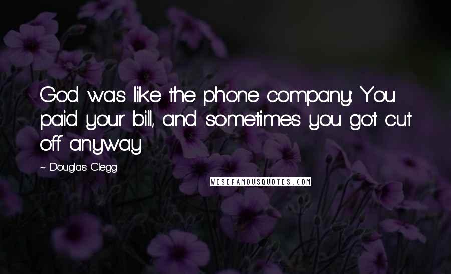 Douglas Clegg Quotes: God was like the phone company: You paid your bill, and sometimes you got cut off anyway.