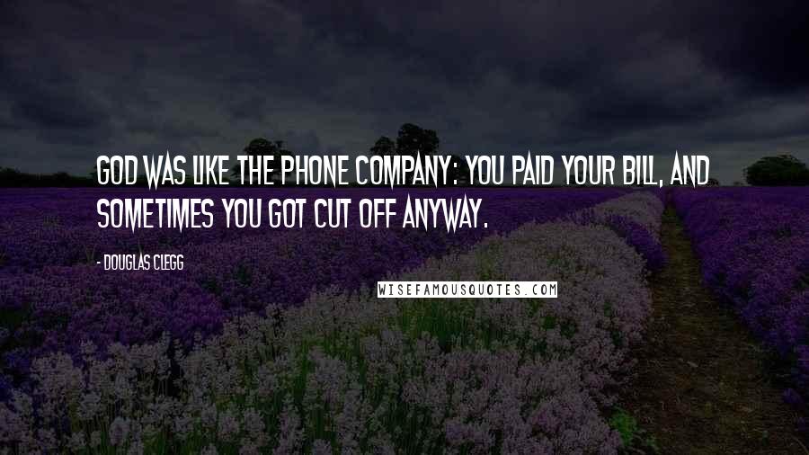 Douglas Clegg Quotes: God was like the phone company: You paid your bill, and sometimes you got cut off anyway.