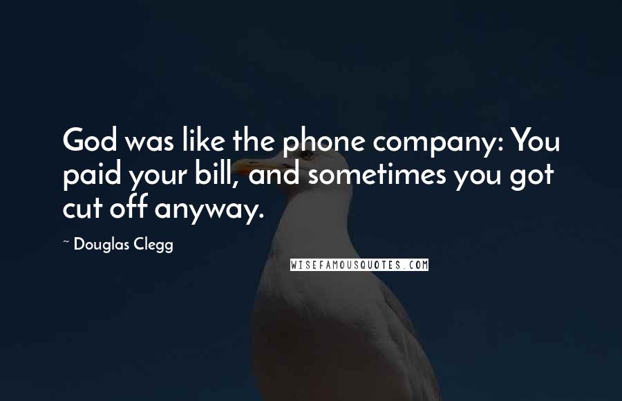 Douglas Clegg Quotes: God was like the phone company: You paid your bill, and sometimes you got cut off anyway.