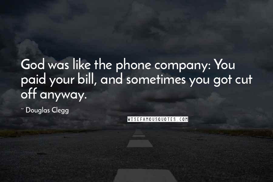 Douglas Clegg Quotes: God was like the phone company: You paid your bill, and sometimes you got cut off anyway.