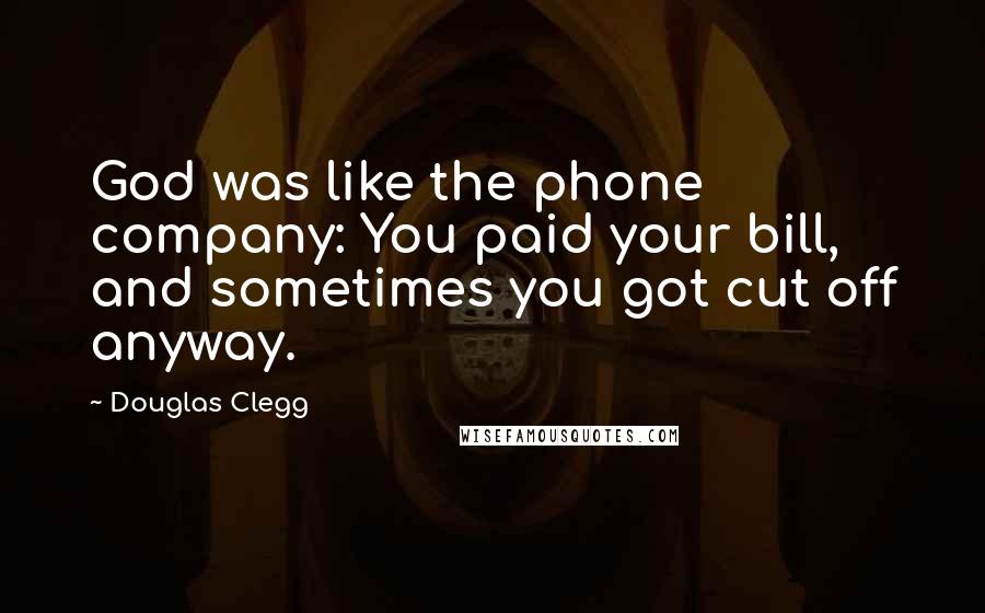 Douglas Clegg Quotes: God was like the phone company: You paid your bill, and sometimes you got cut off anyway.