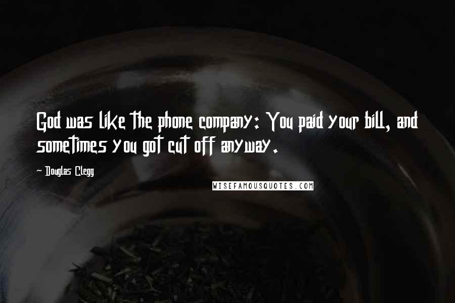 Douglas Clegg Quotes: God was like the phone company: You paid your bill, and sometimes you got cut off anyway.