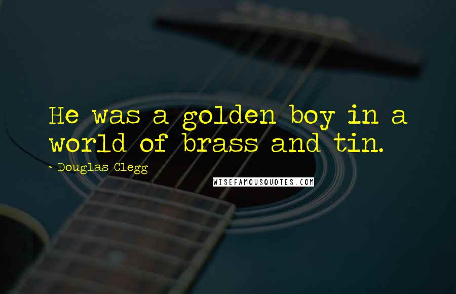 Douglas Clegg Quotes: He was a golden boy in a world of brass and tin.