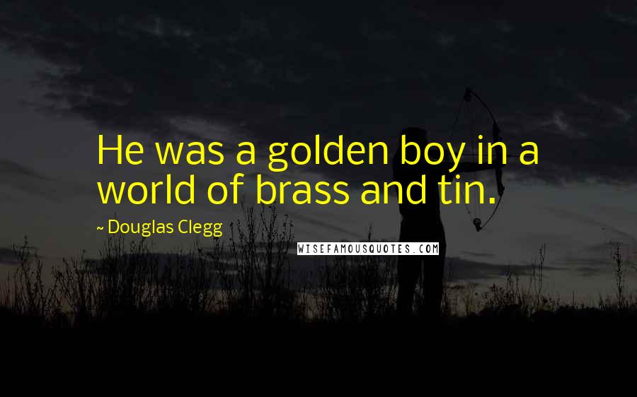 Douglas Clegg Quotes: He was a golden boy in a world of brass and tin.