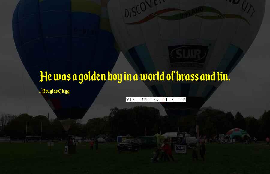 Douglas Clegg Quotes: He was a golden boy in a world of brass and tin.