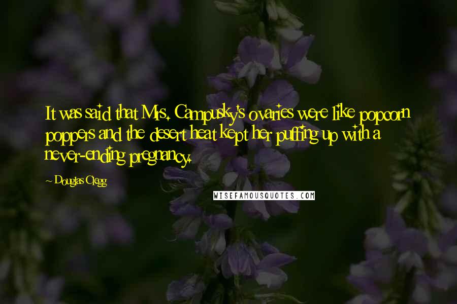 Douglas Clegg Quotes: It was said that Mrs. Campusky's ovaries were like popcorn poppers and the desert heat kept her puffing up with a never-ending pregnancy.