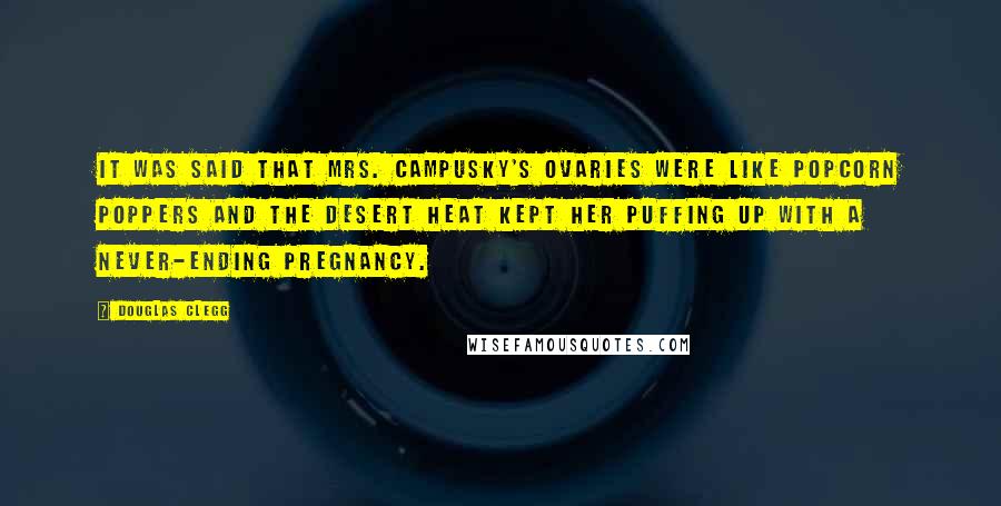 Douglas Clegg Quotes: It was said that Mrs. Campusky's ovaries were like popcorn poppers and the desert heat kept her puffing up with a never-ending pregnancy.