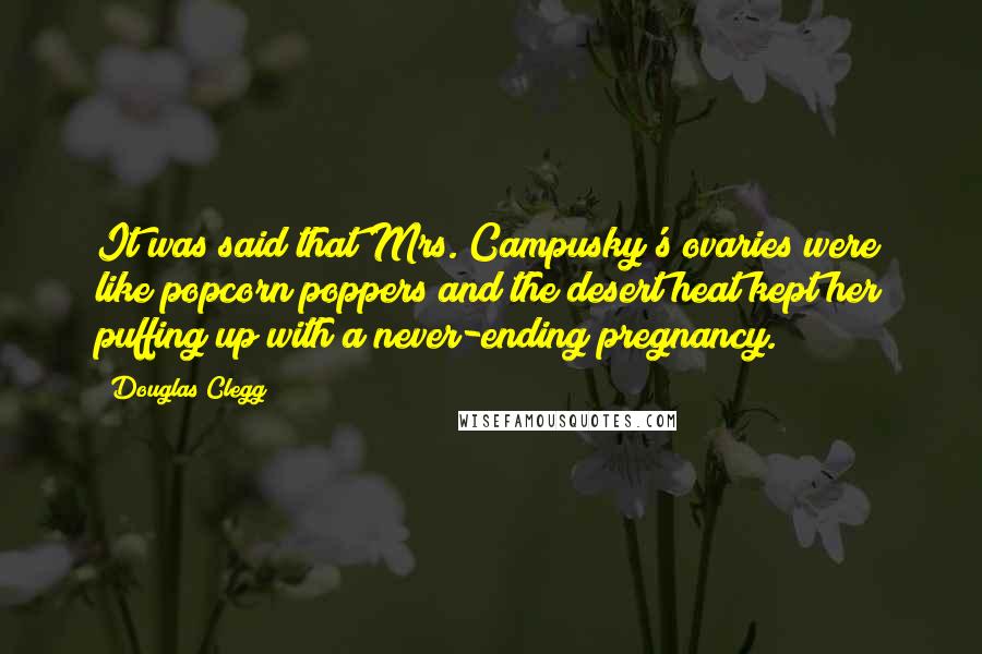 Douglas Clegg Quotes: It was said that Mrs. Campusky's ovaries were like popcorn poppers and the desert heat kept her puffing up with a never-ending pregnancy.