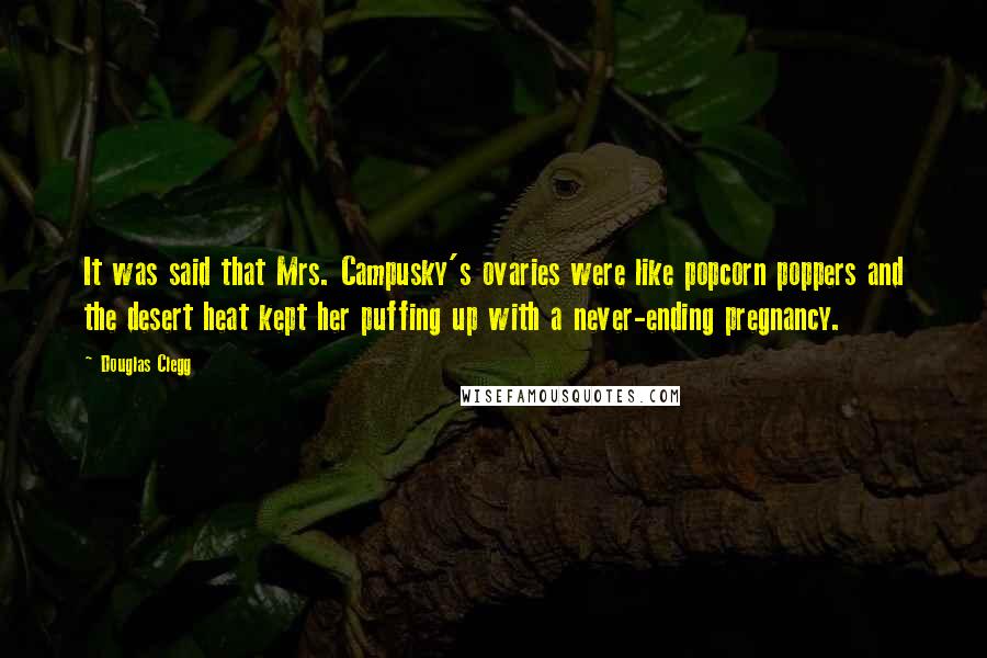 Douglas Clegg Quotes: It was said that Mrs. Campusky's ovaries were like popcorn poppers and the desert heat kept her puffing up with a never-ending pregnancy.