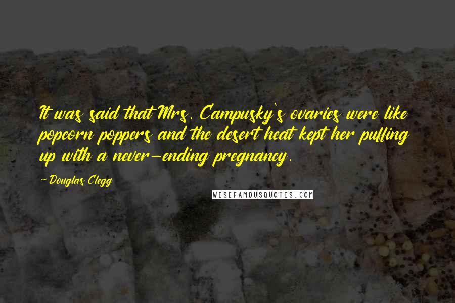 Douglas Clegg Quotes: It was said that Mrs. Campusky's ovaries were like popcorn poppers and the desert heat kept her puffing up with a never-ending pregnancy.