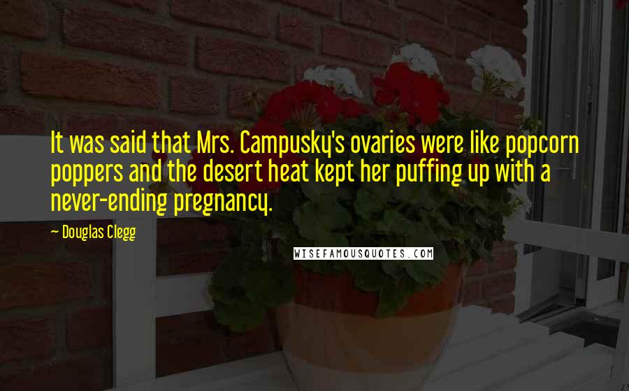 Douglas Clegg Quotes: It was said that Mrs. Campusky's ovaries were like popcorn poppers and the desert heat kept her puffing up with a never-ending pregnancy.