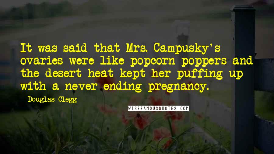 Douglas Clegg Quotes: It was said that Mrs. Campusky's ovaries were like popcorn poppers and the desert heat kept her puffing up with a never-ending pregnancy.