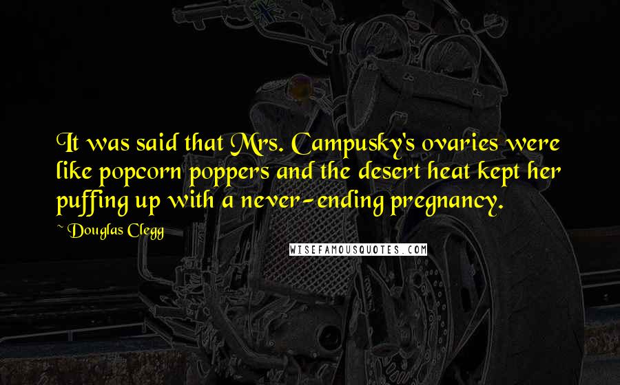 Douglas Clegg Quotes: It was said that Mrs. Campusky's ovaries were like popcorn poppers and the desert heat kept her puffing up with a never-ending pregnancy.