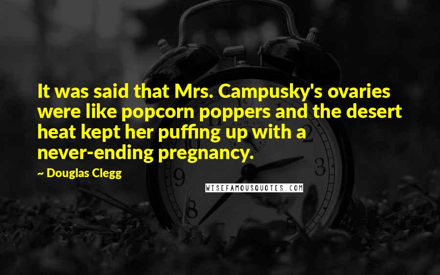 Douglas Clegg Quotes: It was said that Mrs. Campusky's ovaries were like popcorn poppers and the desert heat kept her puffing up with a never-ending pregnancy.