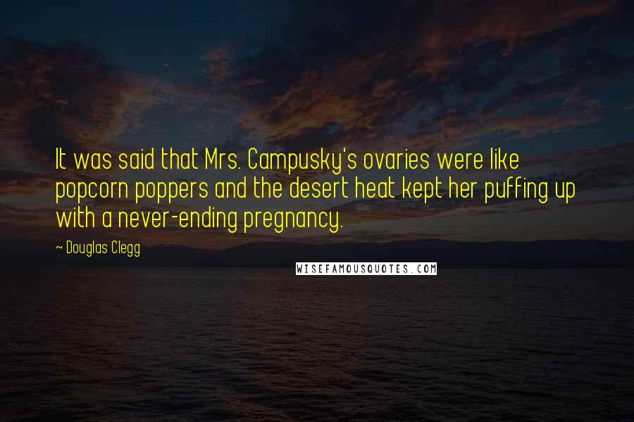 Douglas Clegg Quotes: It was said that Mrs. Campusky's ovaries were like popcorn poppers and the desert heat kept her puffing up with a never-ending pregnancy.