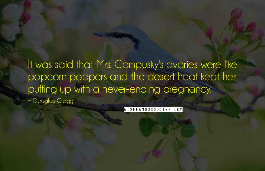 Douglas Clegg Quotes: It was said that Mrs. Campusky's ovaries were like popcorn poppers and the desert heat kept her puffing up with a never-ending pregnancy.