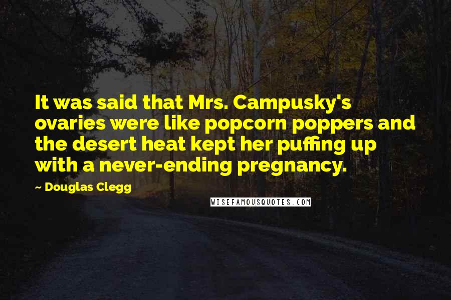 Douglas Clegg Quotes: It was said that Mrs. Campusky's ovaries were like popcorn poppers and the desert heat kept her puffing up with a never-ending pregnancy.