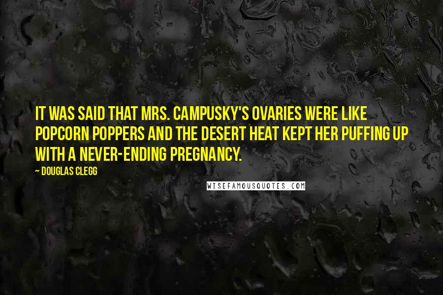 Douglas Clegg Quotes: It was said that Mrs. Campusky's ovaries were like popcorn poppers and the desert heat kept her puffing up with a never-ending pregnancy.