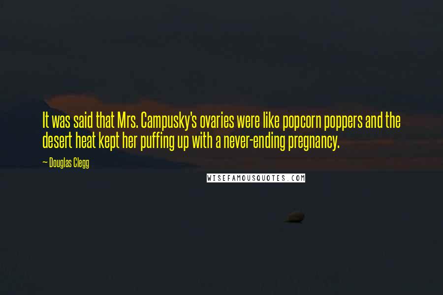 Douglas Clegg Quotes: It was said that Mrs. Campusky's ovaries were like popcorn poppers and the desert heat kept her puffing up with a never-ending pregnancy.