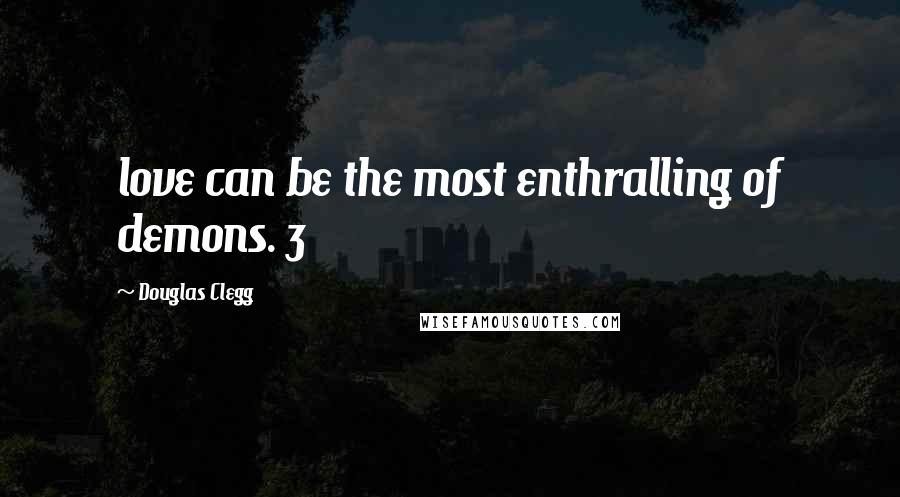 Douglas Clegg Quotes: love can be the most enthralling of demons. 3