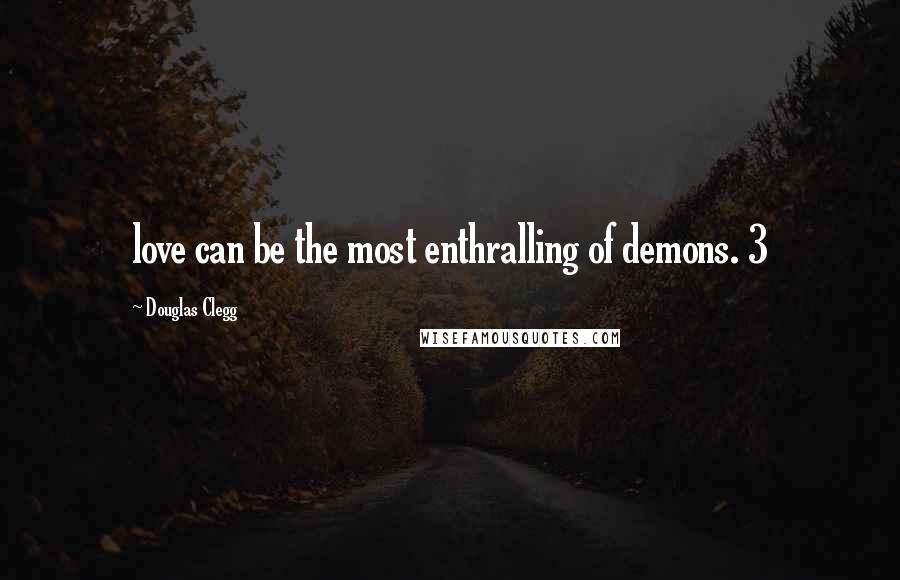 Douglas Clegg Quotes: love can be the most enthralling of demons. 3