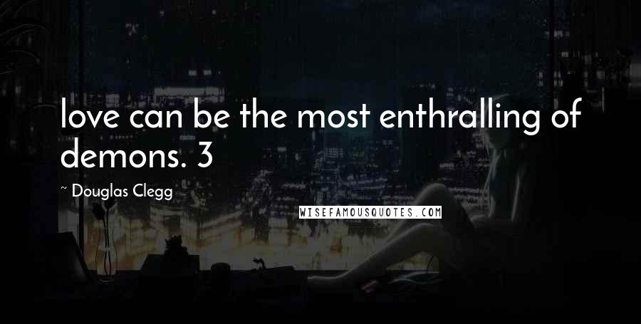 Douglas Clegg Quotes: love can be the most enthralling of demons. 3