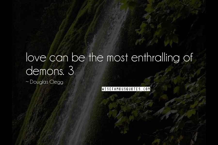 Douglas Clegg Quotes: love can be the most enthralling of demons. 3