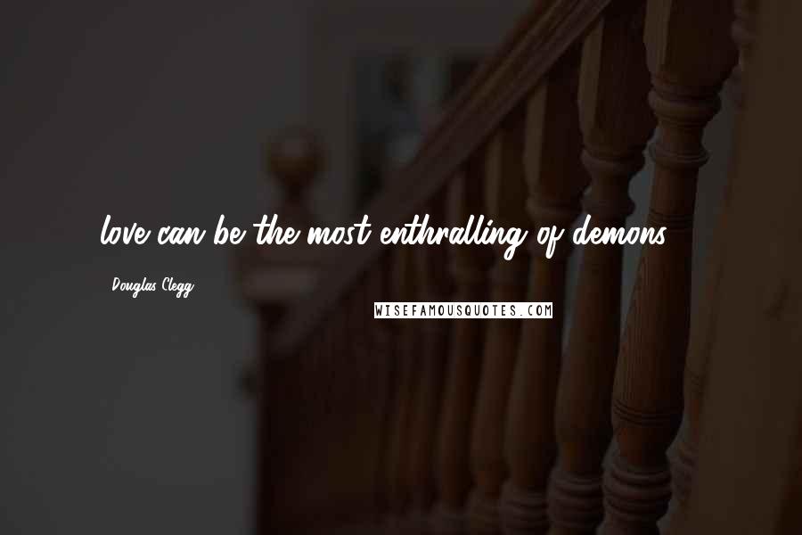 Douglas Clegg Quotes: love can be the most enthralling of demons. 3