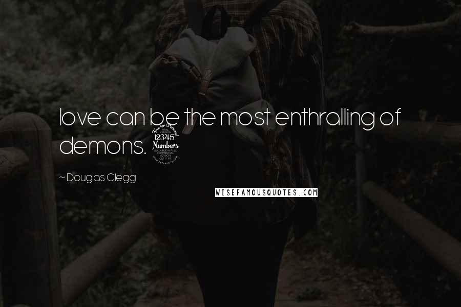 Douglas Clegg Quotes: love can be the most enthralling of demons. 3