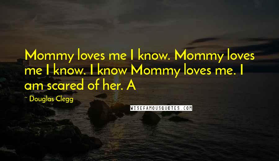 Douglas Clegg Quotes: Mommy loves me I know. Mommy loves me I know. I know Mommy loves me. I am scared of her. A