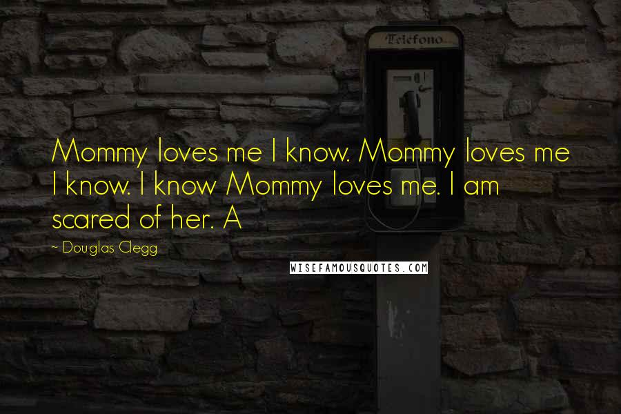 Douglas Clegg Quotes: Mommy loves me I know. Mommy loves me I know. I know Mommy loves me. I am scared of her. A