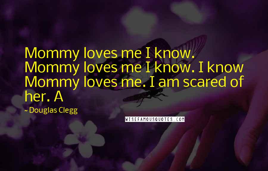 Douglas Clegg Quotes: Mommy loves me I know. Mommy loves me I know. I know Mommy loves me. I am scared of her. A