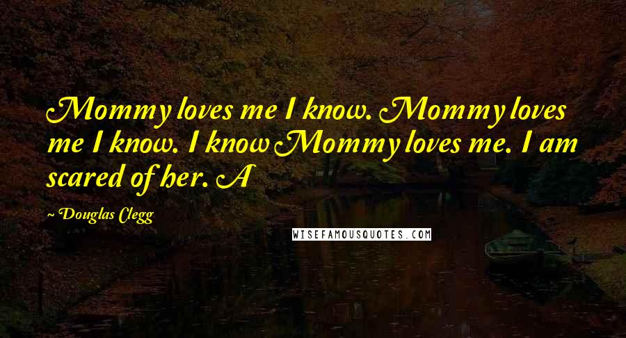 Douglas Clegg Quotes: Mommy loves me I know. Mommy loves me I know. I know Mommy loves me. I am scared of her. A