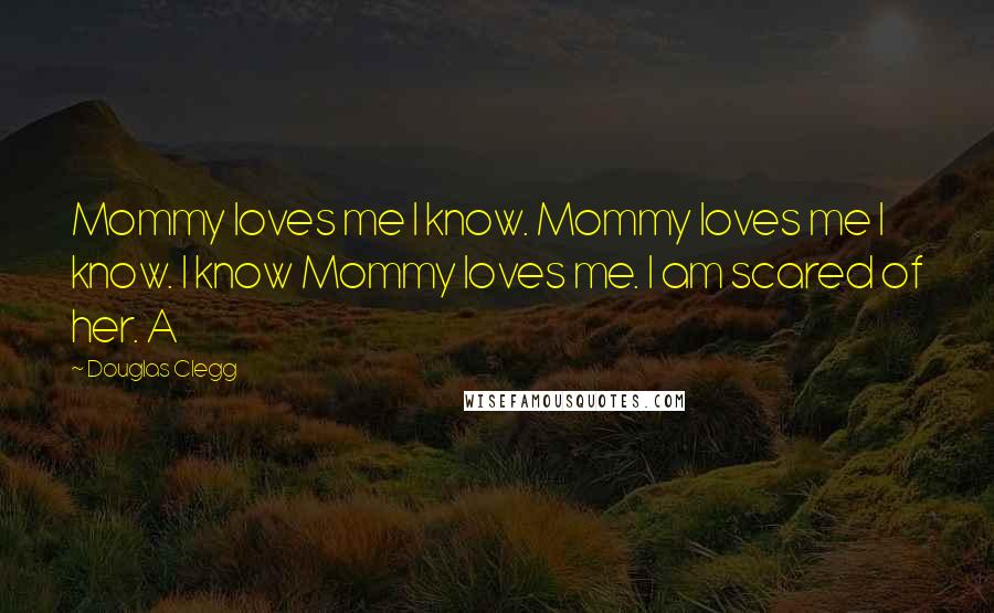 Douglas Clegg Quotes: Mommy loves me I know. Mommy loves me I know. I know Mommy loves me. I am scared of her. A