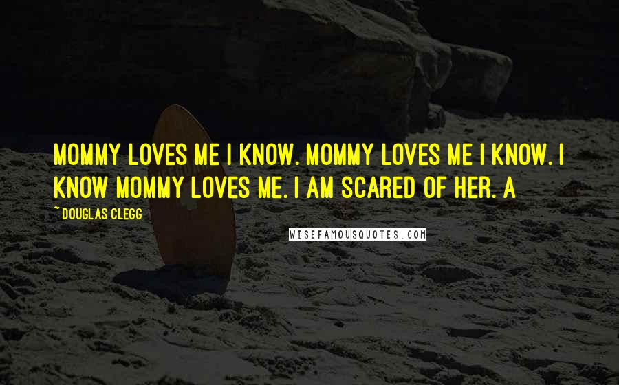 Douglas Clegg Quotes: Mommy loves me I know. Mommy loves me I know. I know Mommy loves me. I am scared of her. A