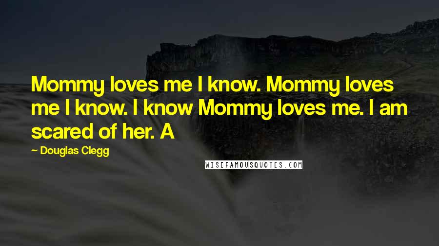 Douglas Clegg Quotes: Mommy loves me I know. Mommy loves me I know. I know Mommy loves me. I am scared of her. A